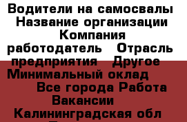 Водители на самосвалы › Название организации ­ Компания-работодатель › Отрасль предприятия ­ Другое › Минимальный оклад ­ 45 000 - Все города Работа » Вакансии   . Калининградская обл.,Приморск г.